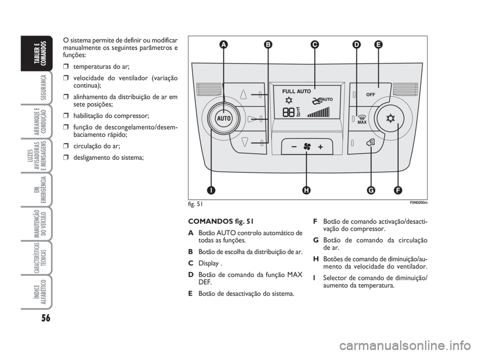 FIAT DUCATO 2008  Manual de Uso e Manutenção (in Portuguese) 56
SEGURANÇA
ARRANQUE E
CONDUÇÃO
LUZES
AVISADORAS 
E MENSAGENS 
EM
EMERGÊNCIA
MANUTENÇÃO
DO VEÍCULO 
CARACTERÍSTICAS
TÉCNICAS
ÍNDICE
ALFABÉTICO
TABLIER E
COMANDOS
O sistema permite de defin