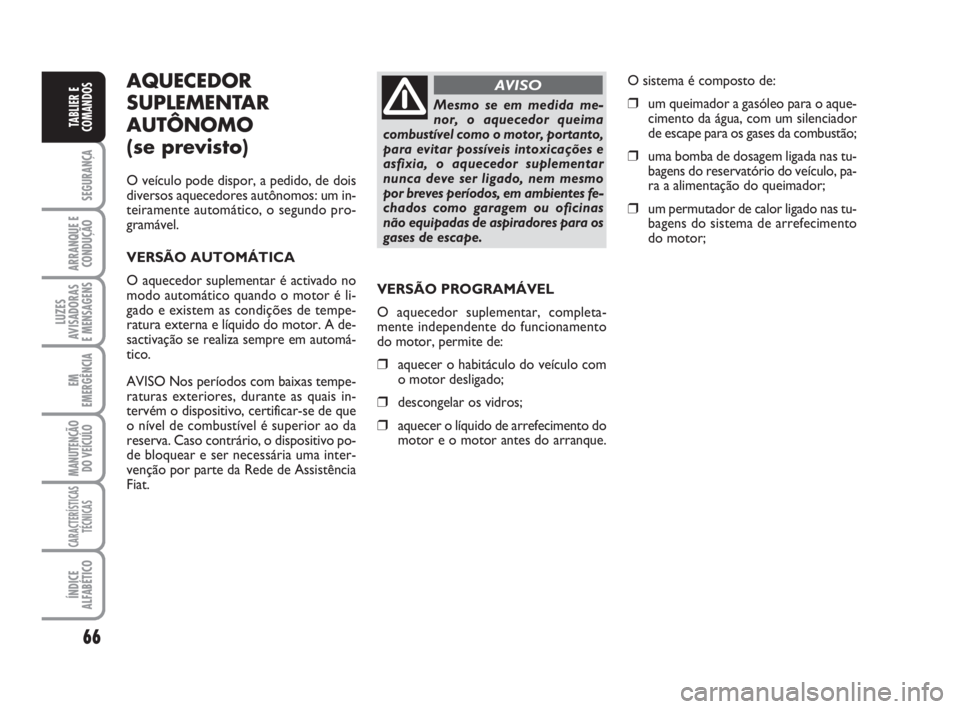 FIAT DUCATO 2008  Manual de Uso e Manutenção (in Portuguese) 66
SEGURANÇA
ARRANQUE E
CONDUÇÃO
LUZES
AVISADORAS 
E MENSAGENS 
EM
EMERGÊNCIA
MANUTENÇÃO
DO VEÍCULO 
CARACTERÍSTICAS
TÉCNICAS
ÍNDICE
ALFABÉTICO
TABLIER E
COMANDOS
AQUECEDOR
SUPLEMENTAR
AUT