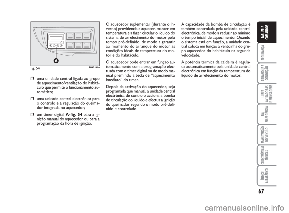 FIAT DUCATO 2008  Manual de Uso e Manutenção (in Portuguese) 67
SEGURANÇA
ARRANQUE E
CONDUÇÃO
LUZES
AVISADORAS 
E MENSAGENS 
EM
EMERGÊNCIA
MANUTENÇÃO
DO VEÍCULO 
CARACTERÍSTICAS
TÉCNICAS
ÍNDICE
ALFABÉTICO
TABLIER E
COMANDOS
O aquecedor suplementar (d