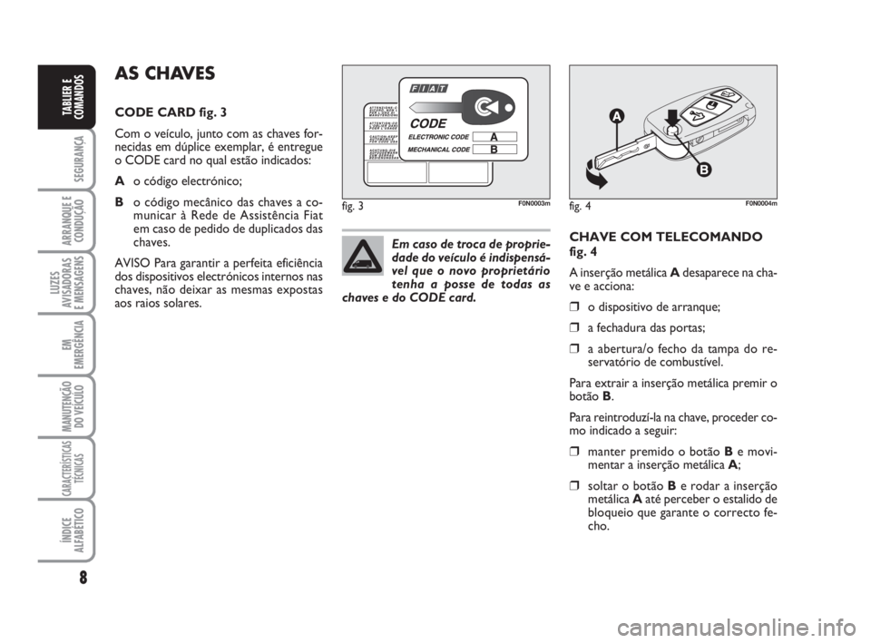 FIAT DUCATO 2008  Manual de Uso e Manutenção (in Portuguese) 8
SEGURANÇA
ARRANQUE E
CONDUÇÃO
LUZES
AVISADORAS 
E MENSAGENS 
EM
EMERGÊNCIA
MANUTENÇÃO
DO VEÍCULO 
CARACTERÍSTICAS
TÉCNICAS
ÍNDICE
ALFABÉTICO
TABLIER E
COMANDOS
CHAVE COM TELECOMANDO
fig. 