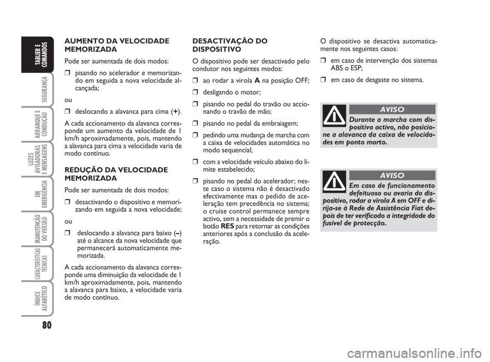 FIAT DUCATO 2008  Manual de Uso e Manutenção (in Portuguese) 80
SEGURANÇA
ARRANQUE E
CONDUÇÃO
LUZES
AVISADORAS 
E MENSAGENS 
EM
EMERGÊNCIA
MANUTENÇÃO
DO VEÍCULO 
CARACTERÍSTICAS
TÉCNICAS
ÍNDICE
ALFABÉTICO
TABLIER E
COMANDOS
AUMENTO DA VELOCIDADE
MEMO