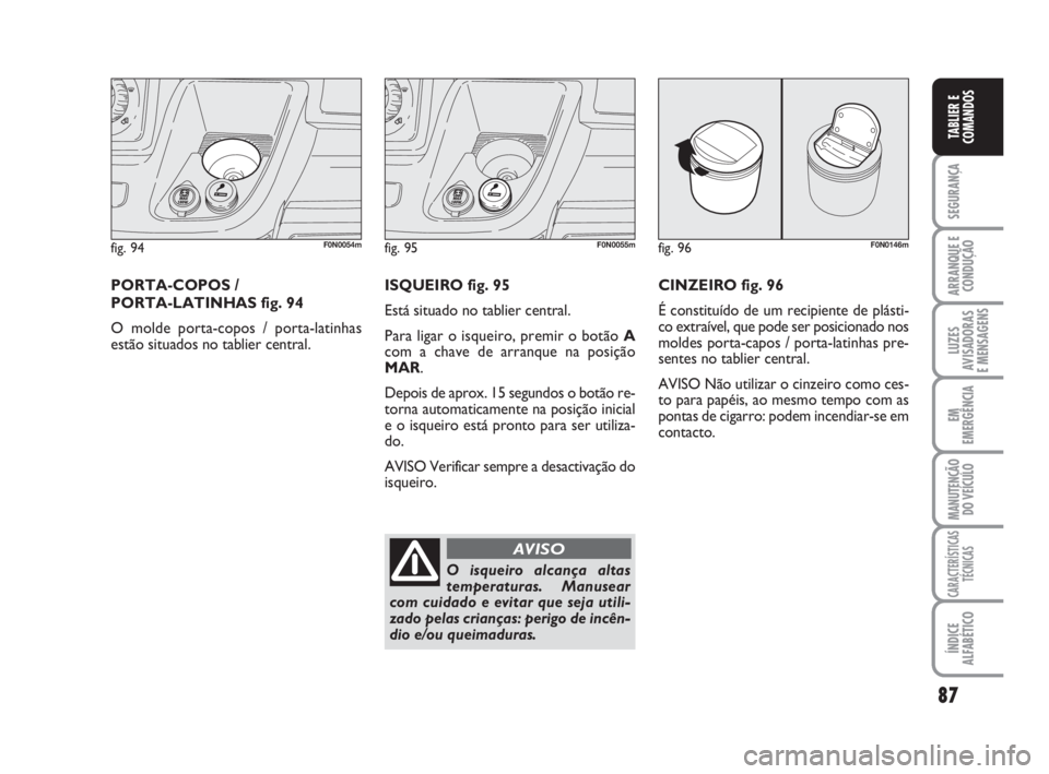 FIAT DUCATO 2008  Manual de Uso e Manutenção (in Portuguese) 87
SEGURANÇA
ARRANQUE E
CONDUÇÃO
LUZES
AVISADORAS 
E MENSAGENS 
EM
EMERGÊNCIA
MANUTENÇÃO
DO VEÍCULO 
CARACTERÍSTICAS
TÉCNICAS
ÍNDICE
ALFABÉTICO
TABLIER E
COMANDOS
fig. 94F0N0054m
PORTA-COPO