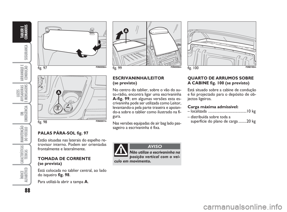 FIAT DUCATO 2008  Manual de Uso e Manutenção (in Portuguese) 88
SEGURANÇA
ARRANQUE E
CONDUÇÃO
LUZES
AVISADORAS 
E MENSAGENS 
EM
EMERGÊNCIA
MANUTENÇÃO
DO VEÍCULO 
CARACTERÍSTICAS
TÉCNICAS
ÍNDICE
ALFABÉTICO
TABLIER E
COMANDOS
fig. 97F0N0056m
fig. 98F0N