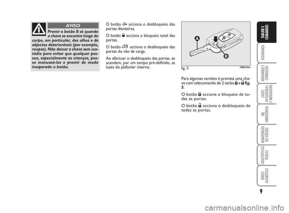 FIAT DUCATO 2008  Manual de Uso e Manutenção (in Portuguese) 9
SEGURANÇA
ARRANQUE E
CONDUÇÃO
LUZES
AVISADORAS 
E MENSAGENS 
EM
EMERGÊNCIA
MANUTENÇÃO
DO VEÍCULO 
CARACTERÍSTICAS
TÉCNICAS
ÍNDICE
ALFABÉTICO
TABLIER E
COMANDOS
O botão Æacciona o desblo