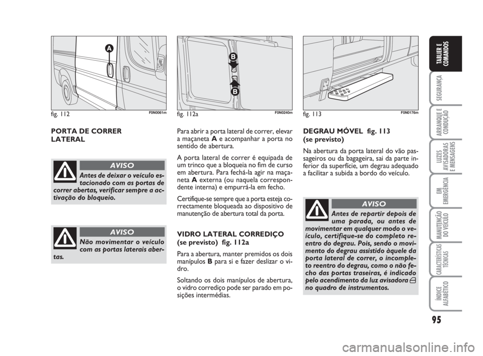 FIAT DUCATO 2008  Manual de Uso e Manutenção (in Portuguese) 95
SEGURANÇA
ARRANQUE E
CONDUÇÃO
LUZES
AVISADORAS 
E MENSAGENS 
EM
EMERGÊNCIA
MANUTENÇÃO
DO VEÍCULO 
CARACTERÍSTICAS
TÉCNICAS
ÍNDICE
ALFABÉTICO
TABLIER E
COMANDOS
PORTA DE CORRER 
LATERALPa