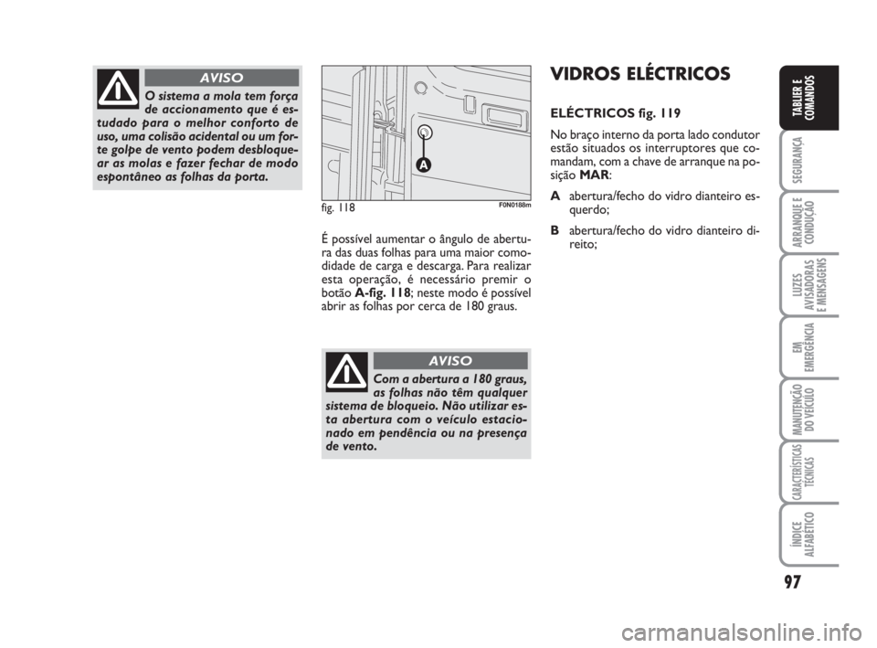FIAT DUCATO 2008  Manual de Uso e Manutenção (in Portuguese) 97
SEGURANÇA
ARRANQUE E
CONDUÇÃO
LUZES
AVISADORAS 
E MENSAGENS 
EM
EMERGÊNCIA
MANUTENÇÃO
DO VEÍCULO 
CARACTERÍSTICAS
TÉCNICAS
ÍNDICE
ALFABÉTICO
TABLIER E
COMANDOS
O sistema a mola tem forç