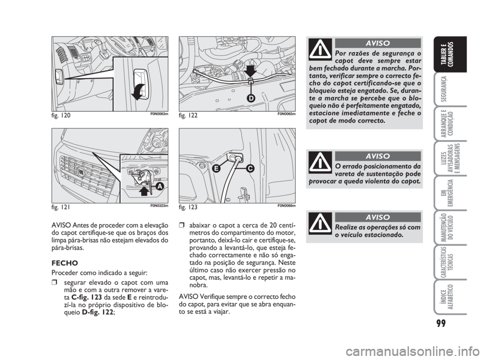FIAT DUCATO 2008  Manual de Uso e Manutenção (in Portuguese) 99
SEGURANÇA
ARRANQUE E
CONDUÇÃO
LUZES
AVISADORAS 
E MENSAGENS 
EM
EMERGÊNCIA
MANUTENÇÃO
DO VEÍCULO 
CARACTERÍSTICAS
TÉCNICAS
ÍNDICE
ALFABÉTICO
TABLIER E
COMANDOS
fig. 120F0N0063m
fig. 121F