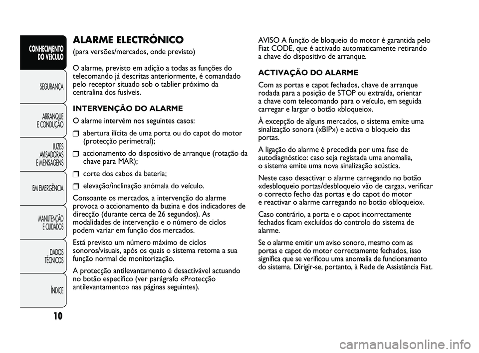 FIAT DUCATO 2010  Manual de Uso e Manutenção (in Portuguese) AVISO A função de bloqueio do motor é garantida pelo
Fiat CODE, que é activado automaticamente retirando 
a chave do dispositivo de arranque.
ACTIVAÇÃO DO ALARME
Com as portas e capot fechados, 