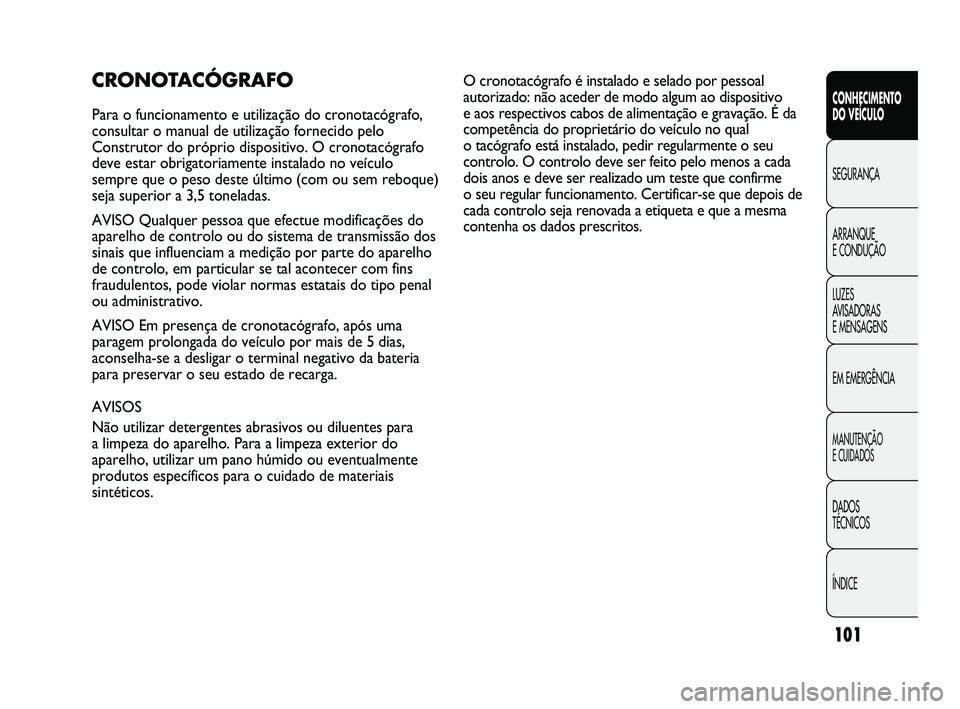 FIAT DUCATO 2009 Manual de Uso e Manutenção (in Portuguese) 101
CONHECIMENTO
DO VEÍCULO
SEGURANÇA
ARRANQUE
E CONDUÇÃO
LUZES
AVISADORAS
E MENSAGENS
EM EMERGÊNCIA
MANUTENÇÃO
E CUIDADOS
DADOS
TÉCNICOS
ÍNDICE
CRONOTACÓGRAFO
Para o funcionamento e FIAT DUCATO 2009 Manual de Uso e Manutenção (in Portuguese) 101
CONHECIMENTO
DO VEÍCULO
SEGURANÇA
ARRANQUE
E CONDUÇÃO
LUZES
AVISADORAS
E MENSAGENS
EM EMERGÊNCIA
MANUTENÇÃO
E CUIDADOS
DADOS
TÉCNICOS
ÍNDICE
CRONOTACÓGRAFO
Para o funcionamento e