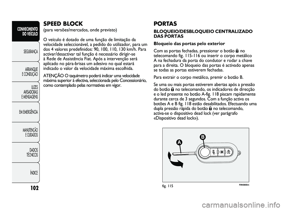 FIAT DUCATO 2009 Manual de Uso e Manutenção (in Portuguese) F0N0800mfig. 115102
PORTAS
BLOQUEIO/DESBLOQUEIO CENTRALIZADO
DAS PORTAS
Bloqueio das portas pelo exterior
Com as portas fechadas, pressionar o botão
Áno
telecomando fig. 115-116 ou inserir o corpo FIAT DUCATO 2009 Manual de Uso e Manutenção (in Portuguese) F0N0800mfig. 115102
PORTAS
BLOQUEIO/DESBLOQUEIO CENTRALIZADO
DAS PORTAS
Bloqueio das portas pelo exterior
Com as portas fechadas, pressionar o botão
Áno
telecomando fig. 115-116 ou inserir o corpo