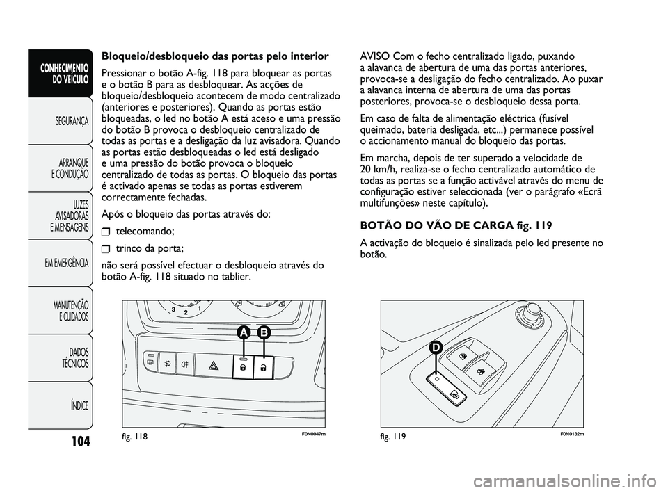 FIAT DUCATO 2009 Manual de Uso e Manutenção (in Portuguese) 104
F0N0047mfig. 118F0N0132mfig. 119
AVISO Com o fecho centralizado ligado, puxando
a alavanca de abertura de uma das portas anteriores,
provoca-se a desligação do fecho centralizado. Ao puxar
a al FIAT DUCATO 2009 Manual de Uso e Manutenção (in Portuguese) 104
F0N0047mfig. 118F0N0132mfig. 119
AVISO Com o fecho centralizado ligado, puxando
a alavanca de abertura de uma das portas anteriores,
provoca-se a desligação do fecho centralizado. Ao puxar
a al