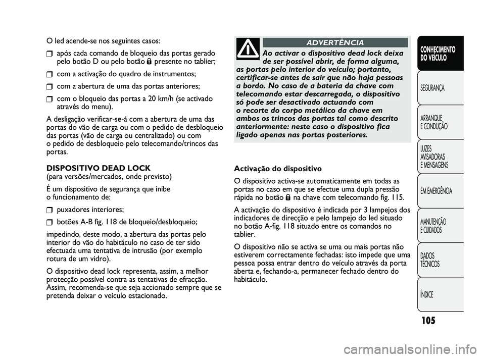 FIAT DUCATO 2009 Manual de Uso e Manutenção (in Portuguese) 105
O led acende-se nos seguintes casos:
❒após cada comando de bloqueio das portas gerado
pelo botão D ou pelo botão
Ápresente no tablier;
❒com a activação do quadro de instrumentos;
❒com FIAT DUCATO 2009 Manual de Uso e Manutenção (in Portuguese) 105
O led acende-se nos seguintes casos:
❒após cada comando de bloqueio das portas gerado
pelo botão D ou pelo botão
Ápresente no tablier;
❒com a activação do quadro de instrumentos;
❒com