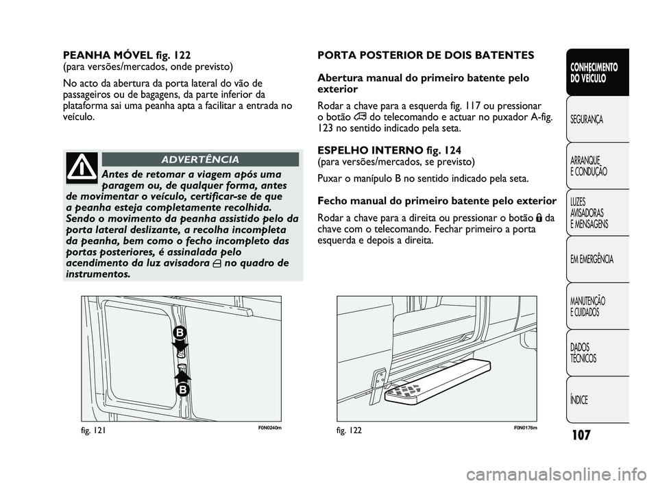 FIAT DUCATO 2009 Manual de Uso e Manutenção (in Portuguese) 107
F0N0240mfig. 121F0N0176mfig. 122
PEANHA MÓVEL fig. 122
(para versões/mercados, onde previsto)
No acto da abertura da porta lateral do vão de
passageiros ou de bagagens, da parte inferior da
pl FIAT DUCATO 2009 Manual de Uso e Manutenção (in Portuguese) 107
F0N0240mfig. 121F0N0176mfig. 122
PEANHA MÓVEL fig. 122
(para versões/mercados, onde previsto)
No acto da abertura da porta lateral do vão de
passageiros ou de bagagens, da parte inferior da
pl