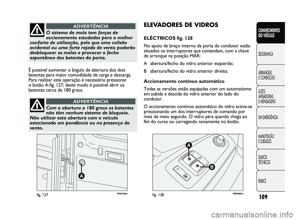 FIAT DUCATO 2009 Manual de Uso e Manutenção (in Portuguese) 109
F0N0188mfig. 127F0N0062mfig. 128
ELEVADORES DE VIDROS
ELÉCTRICOS fig. 128
No apoio de braço interno da porta do condutor estão
situados os interruptores que comandam, com a chave
de arranque na FIAT DUCATO 2009 Manual de Uso e Manutenção (in Portuguese) 109
F0N0188mfig. 127F0N0062mfig. 128
ELEVADORES DE VIDROS
ELÉCTRICOS fig. 128
No apoio de braço interno da porta do condutor estão
situados os interruptores que comandam, com a chave
de arranque na