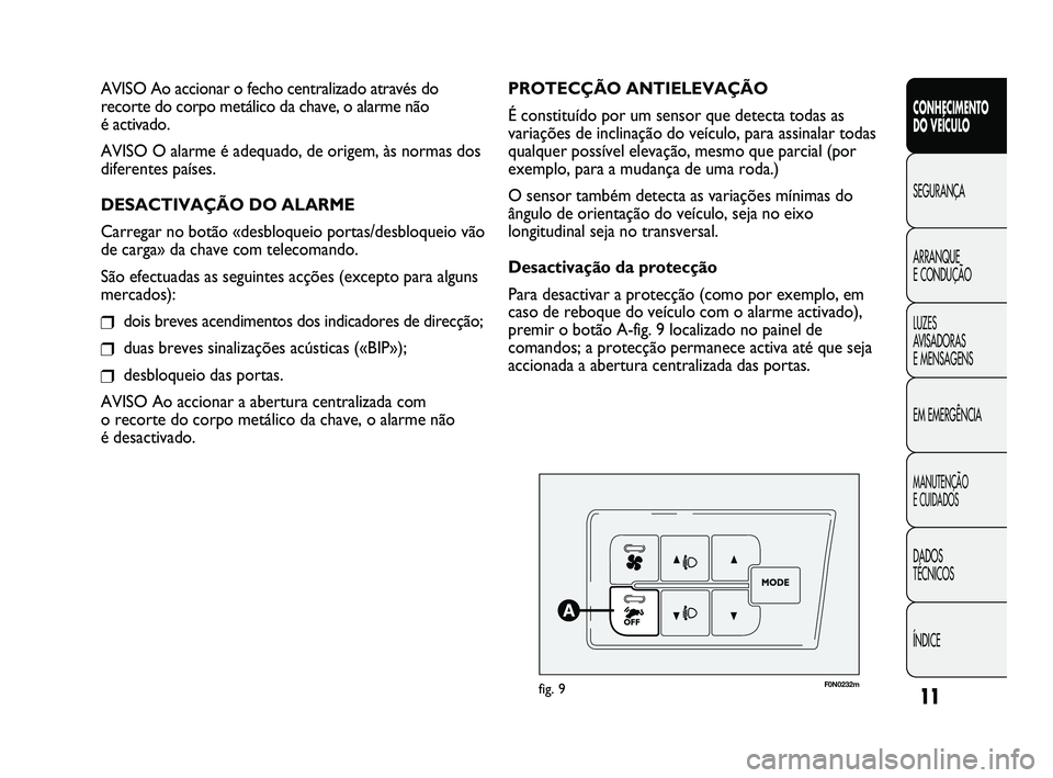 FIAT DUCATO 2010  Manual de Uso e Manutenção (in Portuguese) 11
CONHECIMENTO 
DO VEÍCULO 
SEGURANÇA
ARRANQUE 
E CONDUÇÃO
LUZES 
AVISADORAS 
E MENSAGENS
EM EMERGÊNCIA
MANUTENÇÃO 
E CUIDADOS 
DADOS 
TÉCNICOS
ÍNDICE
F0N0232mfig. 9
PROTECÇÃO ANTIELEVAÇ�