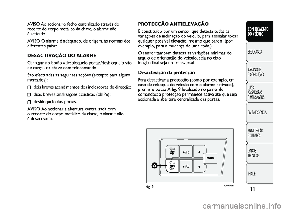FIAT DUCATO 2009  Manual de Uso e Manutenção (in Portuguese) 11
CONHECIMENTO 
DO VEÍCULO 
SEGURANÇA
ARRANQUE 
E CONDUÇÃO
LUZES 
AVISADORAS 
E MENSAGENS
EM EMERGÊNCIA
MANUTENÇÃO 
E CUIDADOS 
DADOS 
TÉCNICOS
ÍNDICE
F0N0232mfig. 9
PROTECÇÃO ANTIELEVAÇ
