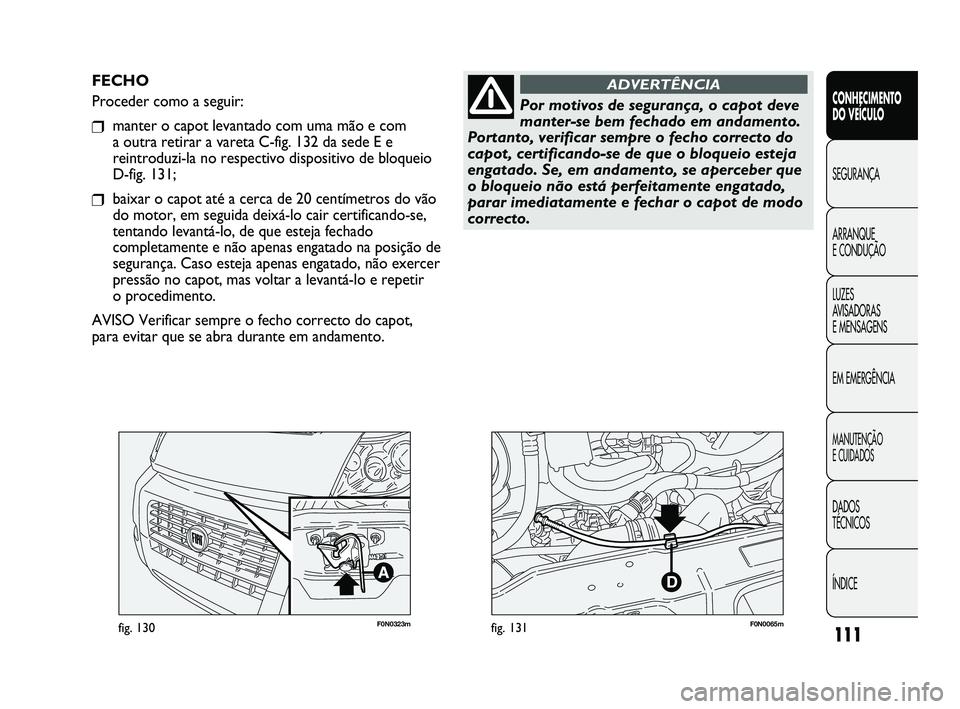 FIAT DUCATO 2009 Manual de Uso e Manutenção (in Portuguese) 111
F0N0323mfig. 130F0N0065mfig. 131
FECHO
Proceder como a seguir:
❒manter o capot levantado com uma mão e com
a outra retirar a vareta C-fig. 132 da sede E e
reintroduzi-la no respectivo disposit FIAT DUCATO 2009 Manual de Uso e Manutenção (in Portuguese) 111
F0N0323mfig. 130F0N0065mfig. 131
FECHO
Proceder como a seguir:
❒manter o capot levantado com uma mão e com
a outra retirar a vareta C-fig. 132 da sede E e
reintroduzi-la no respectivo disposit
