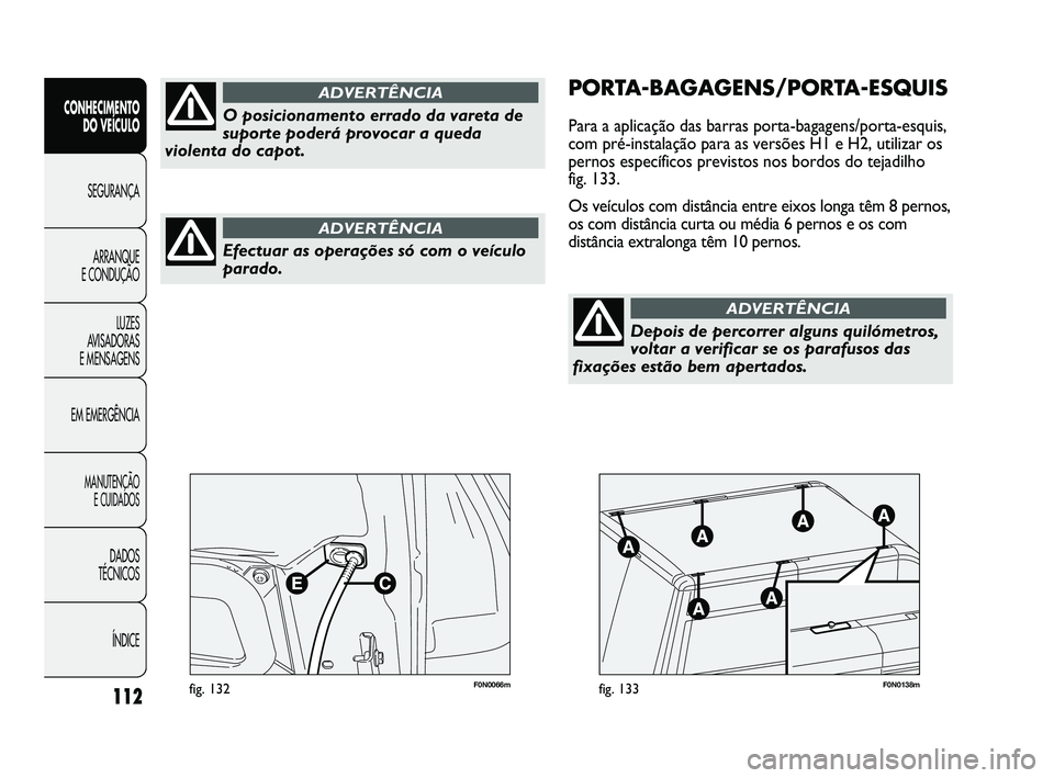 FIAT DUCATO 2009 Manual de Uso e Manutenção (in Portuguese) 112
F0N0066mfig. 132F0N0138mfig. 133
PORTA-BAGAGENS/PORTA-ESQUIS
Para a aplicação das barras porta-bagagens/porta-esquis,
com pré-instalação para as versões H1 e H2, utilizar os
pernos específi FIAT DUCATO 2009 Manual de Uso e Manutenção (in Portuguese) 112
F0N0066mfig. 132F0N0138mfig. 133
PORTA-BAGAGENS/PORTA-ESQUIS
Para a aplicação das barras porta-bagagens/porta-esquis,
com pré-instalação para as versões H1 e H2, utilizar os
pernos específi