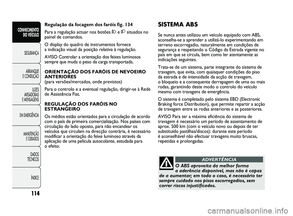 FIAT DUCATO 2009 Manual de Uso e Manutenção (in Portuguese) 114
SISTEMA ABS
Se nunca antes utilizou um veículo equipado com ABS,
aconselha-se a aprender a utilizá-lo experimentando em
terreno escorregadio, naturalmente em condições de
segurança e respeit FIAT DUCATO 2009 Manual de Uso e Manutenção (in Portuguese) 114
SISTEMA ABS
Se nunca antes utilizou um veículo equipado com ABS,
aconselha-se a aprender a utilizá-lo experimentando em
terreno escorregadio, naturalmente em condições de
segurança e respeit