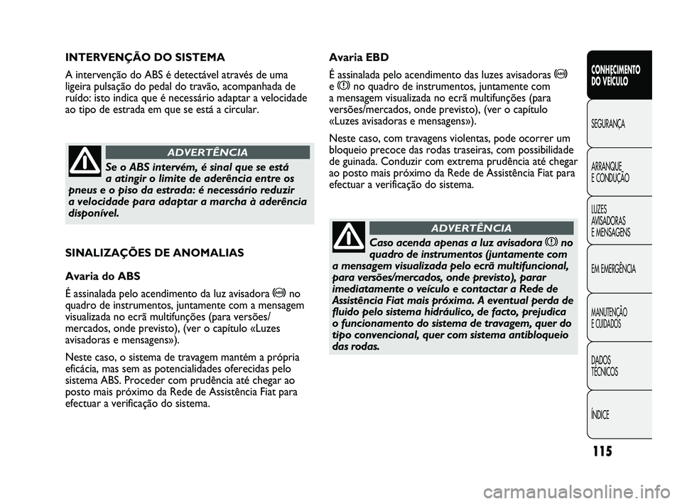 FIAT DUCATO 2009 Manual de Uso e Manutenção (in Portuguese) 115
SINALIZAÇÕES DE ANOMALIAS
Avaria do ABS
É assinalada pelo acendimento da luz avisadora
>no
quadro de instrumentos, juntamente com a mensagem
visualizada no ecrã multifunções (para versões/ FIAT DUCATO 2009 Manual de Uso e Manutenção (in Portuguese) 115
SINALIZAÇÕES DE ANOMALIAS
Avaria do ABS
É assinalada pelo acendimento da luz avisadora
>no
quadro de instrumentos, juntamente com a mensagem
visualizada no ecrã multifunções (para versões/