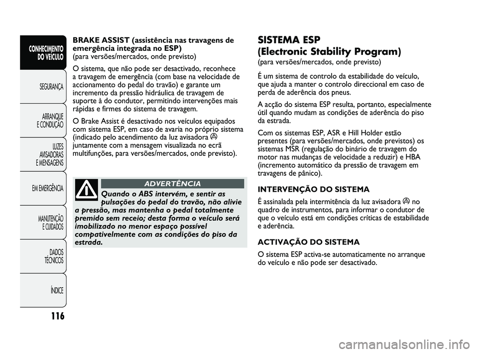 FIAT DUCATO 2009 Manual de Uso e Manutenção (in Portuguese) 116
SISTEMA ESP
(Electronic Stability Program)
(para versões/mercados, onde previsto)
É um sistema de controlo da estabilidade do veículo,
que ajuda a manter o controlo direccional em caso de
per FIAT DUCATO 2009 Manual de Uso e Manutenção (in Portuguese) 116
SISTEMA ESP
(Electronic Stability Program)
(para versões/mercados, onde previsto)
É um sistema de controlo da estabilidade do veículo,
que ajuda a manter o controlo direccional em caso de
per