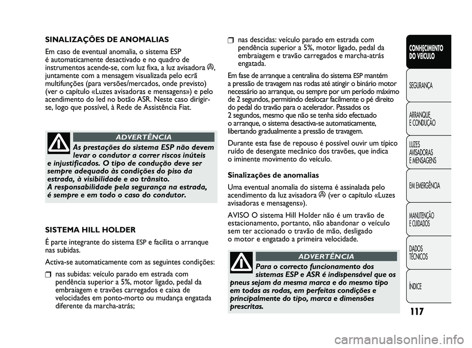 FIAT DUCATO 2009 Manual de Uso e Manutenção (in Portuguese) 117
❒nas descidas: veículo parado em estrada com
pendência superior a 5%, motor ligado, pedal da
embraiagem e travão carregados e marcha-atrás
engatada.
Em fase de arranque a centralina do siste FIAT DUCATO 2009 Manual de Uso e Manutenção (in Portuguese) 117
❒nas descidas: veículo parado em estrada com
pendência superior a 5%, motor ligado, pedal da
embraiagem e travão carregados e marcha-atrás
engatada.
Em fase de arranque a centralina do siste