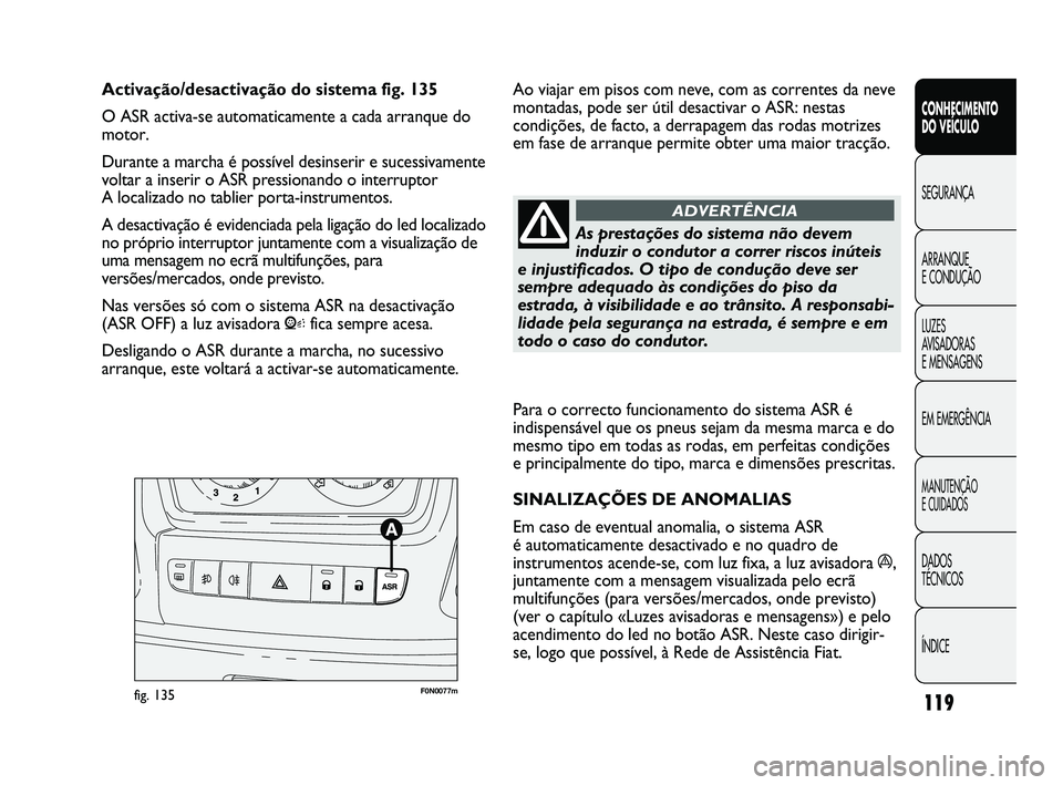 FIAT DUCATO 2009 Manual de Uso e Manutenção (in Portuguese) 119
Para o correcto funcionamento do sistema ASR é
indispensável que os pneus sejam da mesma marca e do
mesmo tipo em todas as rodas, em perfeitas condições
e principalmente do tipo, marca e dimen FIAT DUCATO 2009 Manual de Uso e Manutenção (in Portuguese) 119
Para o correcto funcionamento do sistema ASR é
indispensável que os pneus sejam da mesma marca e do
mesmo tipo em todas as rodas, em perfeitas condições
e principalmente do tipo, marca e dimen