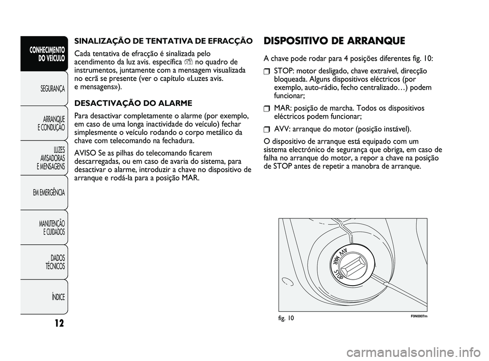 FIAT DUCATO 2010  Manual de Uso e Manutenção (in Portuguese) SINALIZAÇÃO DE TENTATIVA DE EFRACÇÃO
Cada tentativa de efracção é sinalizada pelo
acendimento da luz avis. específica 
Yno quadro de
instrumentos, juntamente com a mensagem visualizada
no ecr�