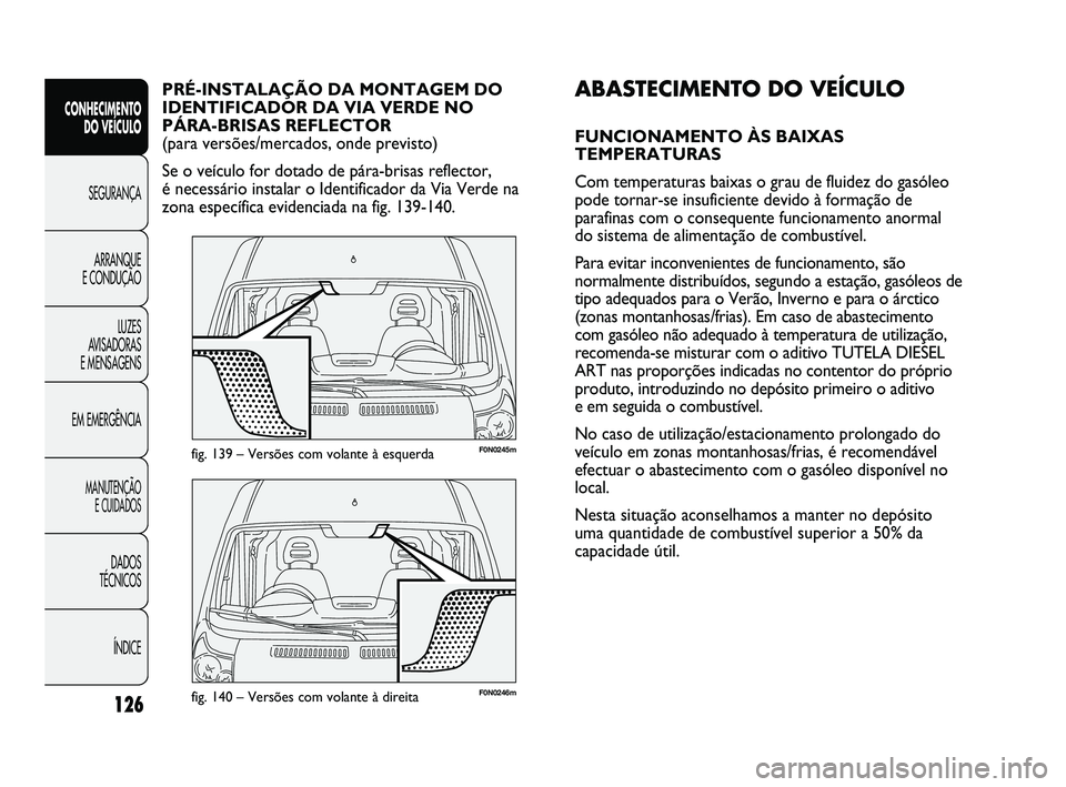 FIAT DUCATO 2010 Manual de Uso e Manutenção (in Portuguese) 126
F0N0246mfig. 140 – Versões com volante à direita
F0N0245mfig. 139 – Versões com volante à esquerda
ABASTECIMENTO DO VEÍCULO
FUNCIONAMENTO ÀS BAIXAS
TEMPERATURAS
Com temperaturas baixas o FIAT DUCATO 2010 Manual de Uso e Manutenção (in Portuguese) 126
F0N0246mfig. 140 – Versões com volante à direita
F0N0245mfig. 139 – Versões com volante à esquerda
ABASTECIMENTO DO VEÍCULO
FUNCIONAMENTO ÀS BAIXAS
TEMPERATURAS
Com temperaturas baixas o
