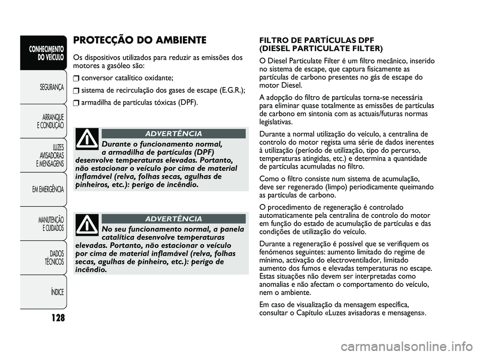 FIAT DUCATO 2010 Manual de Uso e Manutenção (in Portuguese) 128
FILTRO DE PARTÍCULAS DPF
(DIESEL PARTICULATE FILTER)
O Diesel Particulate Filter é um filtro mecânico, inserido
no sistema de escape, que captura fisicamente as
partículas de carbono presente FIAT DUCATO 2010 Manual de Uso e Manutenção (in Portuguese) 128
FILTRO DE PARTÍCULAS DPF
(DIESEL PARTICULATE FILTER)
O Diesel Particulate Filter é um filtro mecânico, inserido
no sistema de escape, que captura fisicamente as
partículas de carbono presente