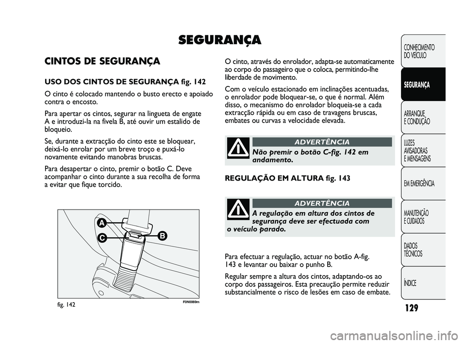 FIAT DUCATO 2010 Manual de Uso e Manutenção (in Portuguese) 129
F0N0069mfig. 142
O cinto, através do enrolador, adapta-se automaticamente
ao corpo do passageiro que o coloca, permitindo-lhe
liberdade de movimento.
Com o veículo estacionado em inclinações a FIAT DUCATO 2010 Manual de Uso e Manutenção (in Portuguese) 129
F0N0069mfig. 142
O cinto, através do enrolador, adapta-se automaticamente
ao corpo do passageiro que o coloca, permitindo-lhe
liberdade de movimento.
Com o veículo estacionado em inclinações a