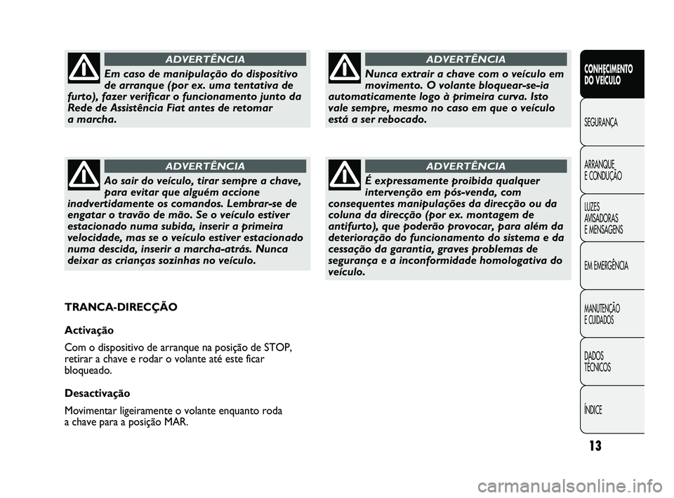 FIAT DUCATO 2010  Manual de Uso e Manutenção (in Portuguese) 13
CONHECIMENTO 
DO VEÍCULO 
SEGURANÇA
ARRANQUE 
E CONDUÇÃO
LUZES 
AVISADORAS 
E MENSAGENS
EM EMERGÊNCIA
MANUTENÇÃO 
E CUIDADOS 
DADOS 
TÉCNICOS
ÍNDICE
Nunca extrair a chave com o veículo em