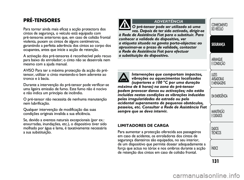 FIAT DUCATO 2009 Manual de Uso e Manutenção (in Portuguese) 131
PRÉ-TENSORES
Para tornar ainda mais eficaz a acção protectora dos
cintos de segurança, o veículo está equipado com
pré-tensores anteriores que, em caso de colisão frontal
violenta, puxam FIAT DUCATO 2009 Manual de Uso e Manutenção (in Portuguese) 131
PRÉ-TENSORES
Para tornar ainda mais eficaz a acção protectora dos
cintos de segurança, o veículo está equipado com
pré-tensores anteriores que, em caso de colisão frontal
violenta, puxam