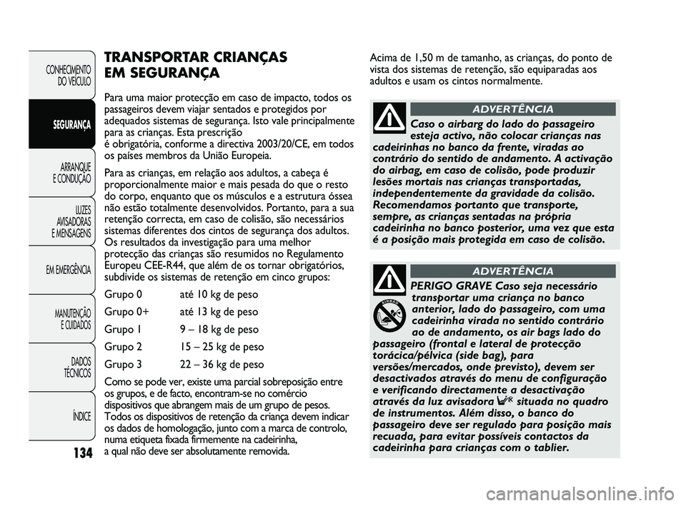 FIAT DUCATO 2009 Manual de Uso e Manutenção (in Portuguese) Acima de 1,50 m de tamanho, as crianças, do ponto de
vista dos sistemas de retenção, são equiparadas aos
adultos e usam os cintos normalmente.
134
TRANSPORTAR CRIANÇAS
EM SEGURANÇA
Para uma mai FIAT DUCATO 2009 Manual de Uso e Manutenção (in Portuguese) Acima de 1,50 m de tamanho, as crianças, do ponto de
vista dos sistemas de retenção, são equiparadas aos
adultos e usam os cintos normalmente.
134
TRANSPORTAR CRIANÇAS
EM SEGURANÇA
Para uma mai