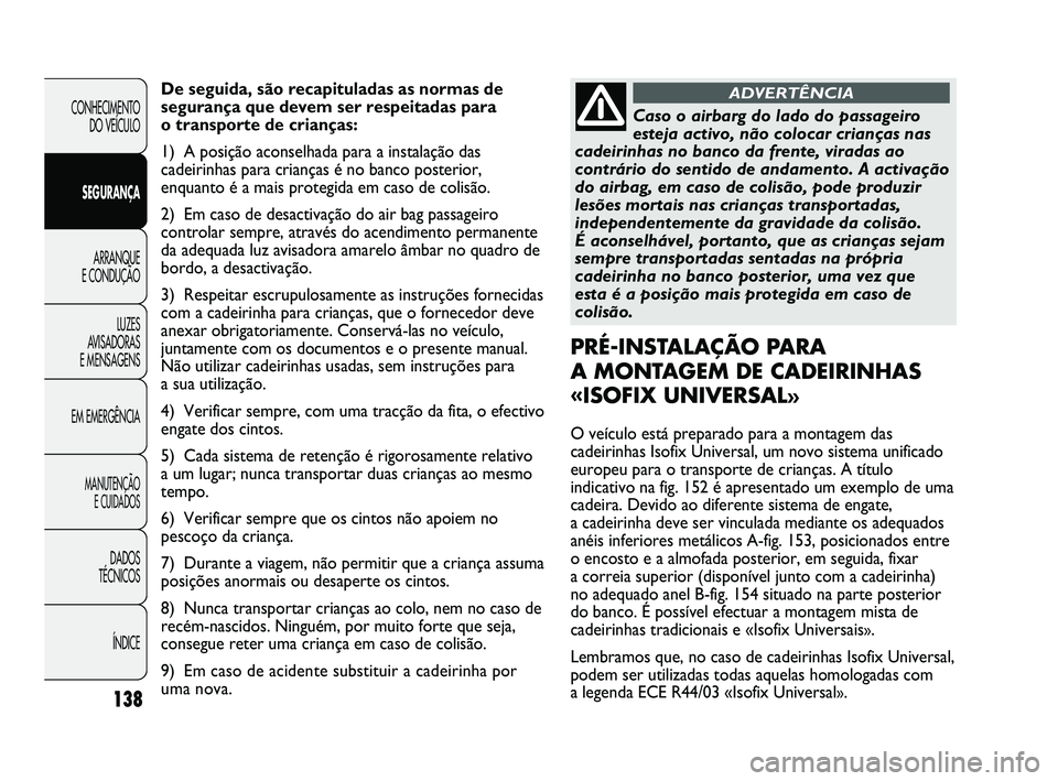 FIAT DUCATO 2009 Manual de Uso e Manutenção (in Portuguese) 138
De seguida, são recapituladas as normas de
segurança que devem ser respeitadas para
o transporte de crianças:
1) A posição aconselhada para a instalação das
cadeirinhas para crianças é n FIAT DUCATO 2009 Manual de Uso e Manutenção (in Portuguese) 138
De seguida, são recapituladas as normas de
segurança que devem ser respeitadas para
o transporte de crianças:
1) A posição aconselhada para a instalação das
cadeirinhas para crianças é n