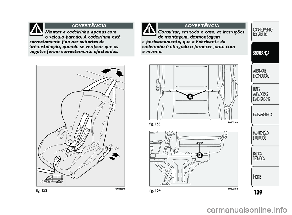 FIAT DUCATO 2009 Manual de Uso e Manutenção (in Portuguese) 139
F0N0236mfig. 152F0N0235mfig. 154
F0N0234mfig. 153
CONHECIMENTO
DO VEÍCULO
SEGURANÇA
ARRANQUE
E CONDUÇÃO
LUZES
AVISADORAS
E MENSAGENS
EM EMERGÊNCIA
MANUTENÇÃO
E CUIDADOS
DADOS
TÉCNI FIAT DUCATO 2009 Manual de Uso e Manutenção (in Portuguese) 139
F0N0236mfig. 152F0N0235mfig. 154
F0N0234mfig. 153
CONHECIMENTO
DO VEÍCULO
SEGURANÇA
ARRANQUE
E CONDUÇÃO
LUZES
AVISADORAS
E MENSAGENS
EM EMERGÊNCIA
MANUTENÇÃO
E CUIDADOS
DADOS
TÉCNI