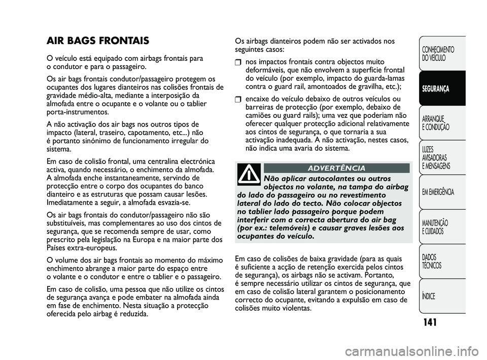 FIAT DUCATO 2009 Manual de Uso e Manutenção (in Portuguese) 141
Os airbags dianteiros podem não ser activados nos
seguintes casos:
❒nos impactos frontais contra objectos muito
deformáveis, que não envolvem a superfície frontal
do veículo (por exemplo, i FIAT DUCATO 2009 Manual de Uso e Manutenção (in Portuguese) 141
Os airbags dianteiros podem não ser activados nos
seguintes casos:
❒nos impactos frontais contra objectos muito
deformáveis, que não envolvem a superfície frontal
do veículo (por exemplo, i