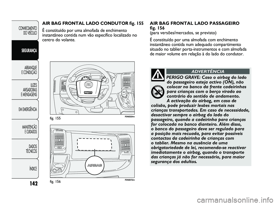 FIAT DUCATO 2009 Manual de Uso e Manutenção (in Portuguese) 142
F0N0072mfig. 156
F0N0324mfig. 155
AIR BAG FRONTAL LADO PASSAGEIRO
fig. 156
(para versões/mercados, se previsto)
É constituído por uma almofada com enchimento
instantâneo contida num adequado FIAT DUCATO 2009 Manual de Uso e Manutenção (in Portuguese) 142
F0N0072mfig. 156
F0N0324mfig. 155
AIR BAG FRONTAL LADO PASSAGEIRO
fig. 156
(para versões/mercados, se previsto)
É constituído por uma almofada com enchimento
instantâneo contida num adequado