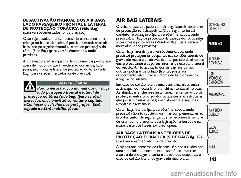 FIAT DUCATO 2009 Manual de Uso e Manutenção (in Portuguese) 143
AIR BAG LATERAIS
O veículo está equipado com air bags laterais anteriores
de protecção torácica/pélvica (Side Bag anteriores)
condutor e passageiro (para versões/mercados, onde
previsto), FIAT DUCATO 2009 Manual de Uso e Manutenção (in Portuguese) 143
AIR BAG LATERAIS
O veículo está equipado com air bags laterais anteriores
de protecção torácica/pélvica (Side Bag anteriores)
condutor e passageiro (para versões/mercados, onde
previsto),