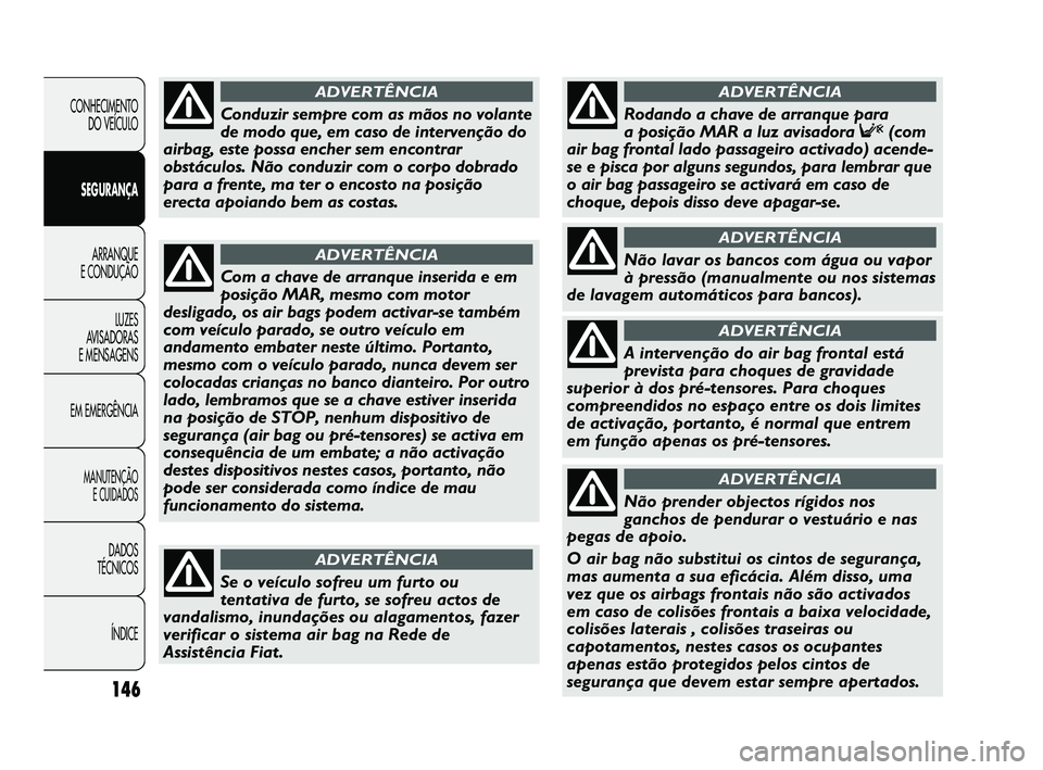 FIAT DUCATO 2009 Manual de Uso e Manutenção (in Portuguese) 146
CONHECIMENTO
DO VEÍCULO
SEGURANÇA
ARRANQUE
E CONDUÇÃO
LUZES
AVISADORAS
E MENSAGENS
EM EMERGÊNCIA
MANUTENÇÃO
E CUIDADOS
DADOS
TÉCNICOS
ÍNDICE
Com a chave de arranque inserida e em FIAT DUCATO 2009 Manual de Uso e Manutenção (in Portuguese) 146
CONHECIMENTO
DO VEÍCULO
SEGURANÇA
ARRANQUE
E CONDUÇÃO
LUZES
AVISADORAS
E MENSAGENS
EM EMERGÊNCIA
MANUTENÇÃO
E CUIDADOS
DADOS
TÉCNICOS
ÍNDICE
Com a chave de arranque inserida e em