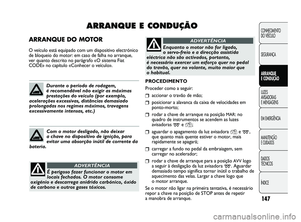 FIAT DUCATO 2009 Manual de Uso e Manutenção (in Portuguese) 147
PROCEDIMENTO
Proceder como a seguir:
❒accionar o travão de mão;
❒posicionar a alavanca da caixa de velocidades em
ponto-morto;
❒rodar a chave de arranque na posição MAR: no
quadro de in FIAT DUCATO 2009 Manual de Uso e Manutenção (in Portuguese) 147
PROCEDIMENTO
Proceder como a seguir:
❒accionar o travão de mão;
❒posicionar a alavanca da caixa de velocidades em
ponto-morto;
❒rodar a chave de arranque na posição MAR: no
quadro de in