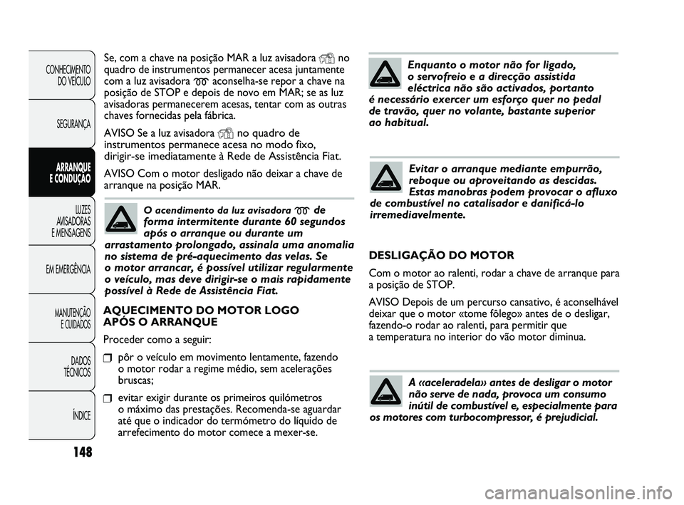 FIAT DUCATO 2009 Manual de Uso e Manutenção (in Portuguese) 148
Se, com a chave na posição MAR a luz avisadora Yno
quadro de instrumentos permanecer acesa juntamente
com a luz avisadora
maconselha-se repor a chave na
posição de STOP e depois de novo em MA FIAT DUCATO 2009 Manual de Uso e Manutenção (in Portuguese) 148
Se, com a chave na posição MAR a luz avisadora Yno
quadro de instrumentos permanecer acesa juntamente
com a luz avisadora
maconselha-se repor a chave na
posição de STOP e depois de novo em MA
