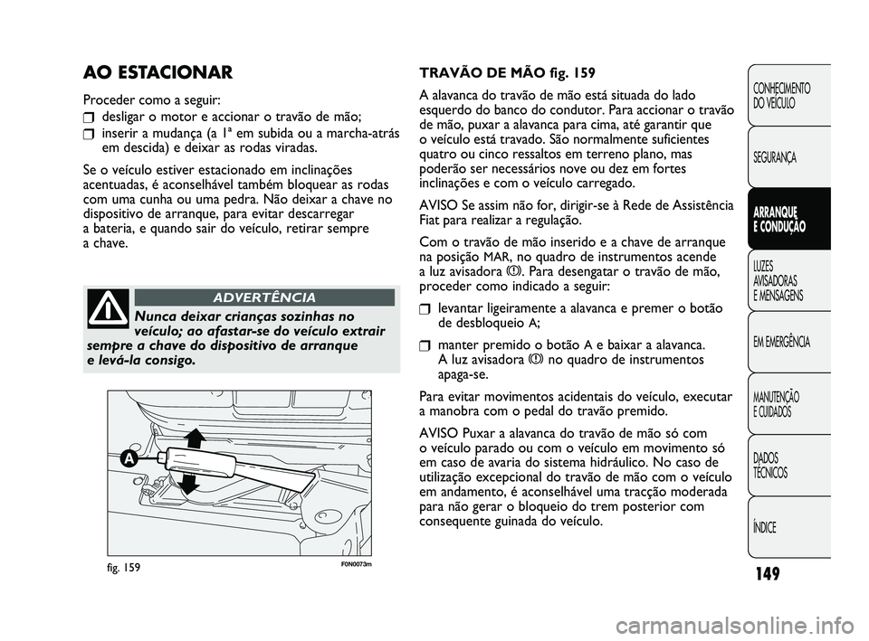 FIAT DUCATO 2009 Manual de Uso e Manutenção (in Portuguese) 149
F0N0073mfig. 159
TRAVÃO DE MÃO fig. 159
A alavanca do travão de mão está situada do lado
esquerdo do banco do condutor. Para accionar o travão
de mão, puxar a alavanca para cima, até garan FIAT DUCATO 2009 Manual de Uso e Manutenção (in Portuguese) 149
F0N0073mfig. 159
TRAVÃO DE MÃO fig. 159
A alavanca do travão de mão está situada do lado
esquerdo do banco do condutor. Para accionar o travão
de mão, puxar a alavanca para cima, até garan