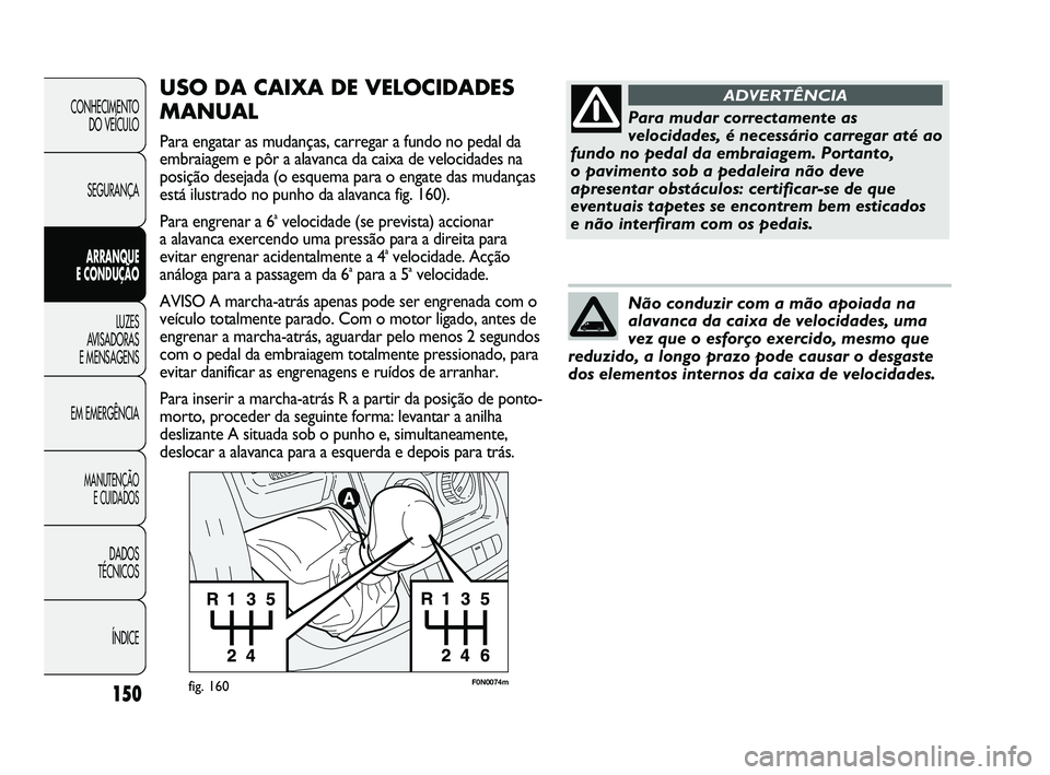 FIAT DUCATO 2009 Manual de Uso e Manutenção (in Portuguese) 150
F0N0074mfig. 160
USO DA CAIXA DE VELOCIDADES
MANUAL
Para engatar as mudanças, carregar a fundo no pedal da
embraiagem e pôr a alavanca da caixa de velocidades na
posição desejada (o esquema pa FIAT DUCATO 2009 Manual de Uso e Manutenção (in Portuguese) 150
F0N0074mfig. 160
USO DA CAIXA DE VELOCIDADES
MANUAL
Para engatar as mudanças, carregar a fundo no pedal da
embraiagem e pôr a alavanca da caixa de velocidades na
posição desejada (o esquema pa