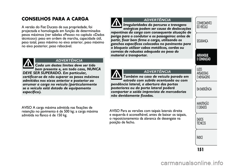 FIAT DUCATO 2009 Manual de Uso e Manutenção (in Portuguese) 151
AVISO Para as versões com taipais laterais direita
e esquerda é aconselhável, antes de baixar os taipais,
o reposicionamento da alavanca de desengate na
posição de fecho.
CONSELHOS PARA A C FIAT DUCATO 2009 Manual de Uso e Manutenção (in Portuguese) 151
AVISO Para as versões com taipais laterais direita
e esquerda é aconselhável, antes de baixar os taipais,
o reposicionamento da alavanca de desengate na
posição de fecho.
CONSELHOS PARA A C