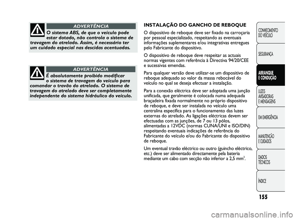 FIAT DUCATO 2009 Manual de Uso e Manutenção (in Portuguese) 155
INSTALAÇÃO DO GANCHO DE REBOQUE
O dispositivo de reboque deve ser fixado na carroçaria
por pessoal especializado, respeitando as eventuais
informações suplementares e/ou integrativas entregue FIAT DUCATO 2009 Manual de Uso e Manutenção (in Portuguese) 155
INSTALAÇÃO DO GANCHO DE REBOQUE
O dispositivo de reboque deve ser fixado na carroçaria
por pessoal especializado, respeitando as eventuais
informações suplementares e/ou integrativas entregue