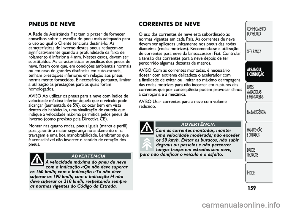 FIAT DUCATO 2009 Manual de Uso e Manutenção (in Portuguese) 159
CONHECIMENTO
DO VEÍCULO
SEGURANÇA
ARRANQUE
E CONDUÇÃO
LUZES
AVISADORAS
E MENSAGENS
EM EMERGÊNCIA
MANUTENÇÃO
E CUIDADOS
DADOS
TÉCNICOS
ÍNDICE
CORRENTES DE NEVE
O uso das correntes FIAT DUCATO 2009 Manual de Uso e Manutenção (in Portuguese) 159
CONHECIMENTO
DO VEÍCULO
SEGURANÇA
ARRANQUE
E CONDUÇÃO
LUZES
AVISADORAS
E MENSAGENS
EM EMERGÊNCIA
MANUTENÇÃO
E CUIDADOS
DADOS
TÉCNICOS
ÍNDICE
CORRENTES DE NEVE
O uso das correntes