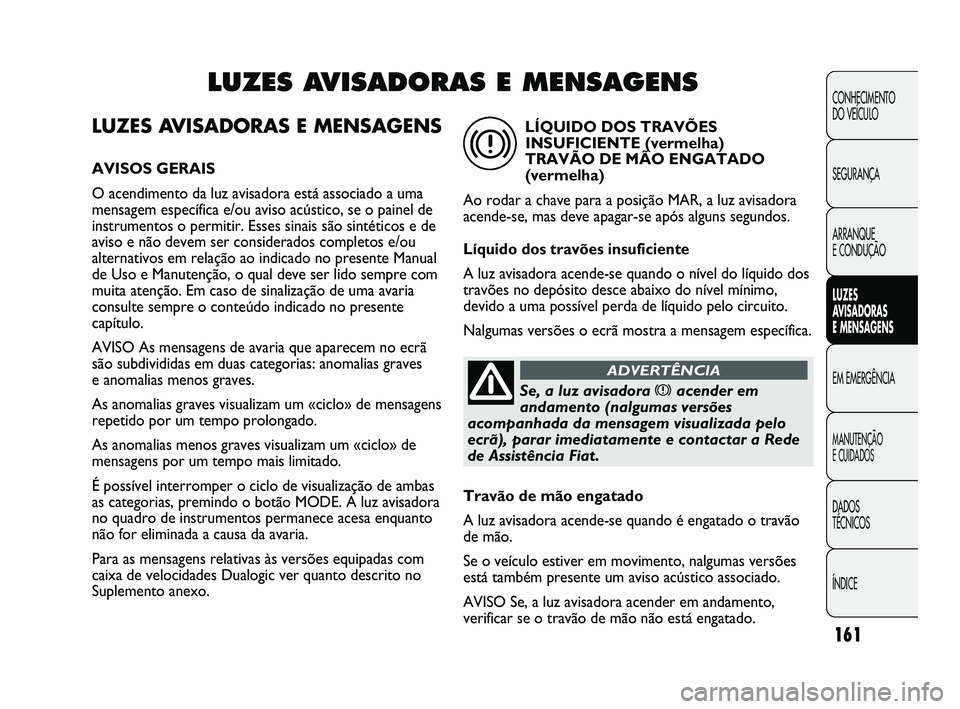 FIAT DUCATO 2009 Manual de Uso e Manutenção (in Portuguese) 161
LUZES AVISADORAS E MENSAGENS
AVISOS GERAIS
O acendimento da luz avisadora está associado a uma
mensagem específica e/ou aviso acústico, se o painel de
instrumentos o permitir. Esses sinais são FIAT DUCATO 2009 Manual de Uso e Manutenção (in Portuguese) 161
LUZES AVISADORAS E MENSAGENS
AVISOS GERAIS
O acendimento da luz avisadora está associado a uma
mensagem específica e/ou aviso acústico, se o painel de
instrumentos o permitir. Esses sinais são
