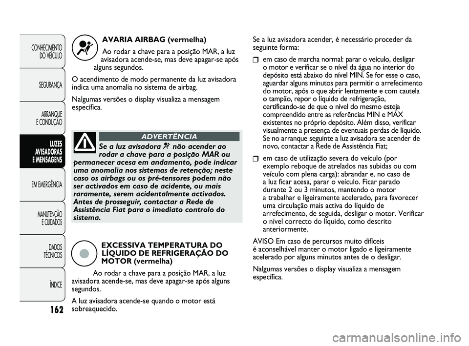 FIAT DUCATO 2009 Manual de Uso e Manutenção (in Portuguese) 162
CONHECIMENTO
DO VEÍCULO
SEGURANÇA
ARRANQUE
E CONDUÇÃO
LUZES
AVISADORAS
E MENSAGENS
EM EMERGÊNCIA
MANUTENÇÃO
E CUIDADOS
DADOS
TÉCNICOS
ÍNDICE
AVARIA AIRBAG (vermelha)
Ao rodar a c FIAT DUCATO 2009 Manual de Uso e Manutenção (in Portuguese) 162
CONHECIMENTO
DO VEÍCULO
SEGURANÇA
ARRANQUE
E CONDUÇÃO
LUZES
AVISADORAS
E MENSAGENS
EM EMERGÊNCIA
MANUTENÇÃO
E CUIDADOS
DADOS
TÉCNICOS
ÍNDICE
AVARIA AIRBAG (vermelha)
Ao rodar a c