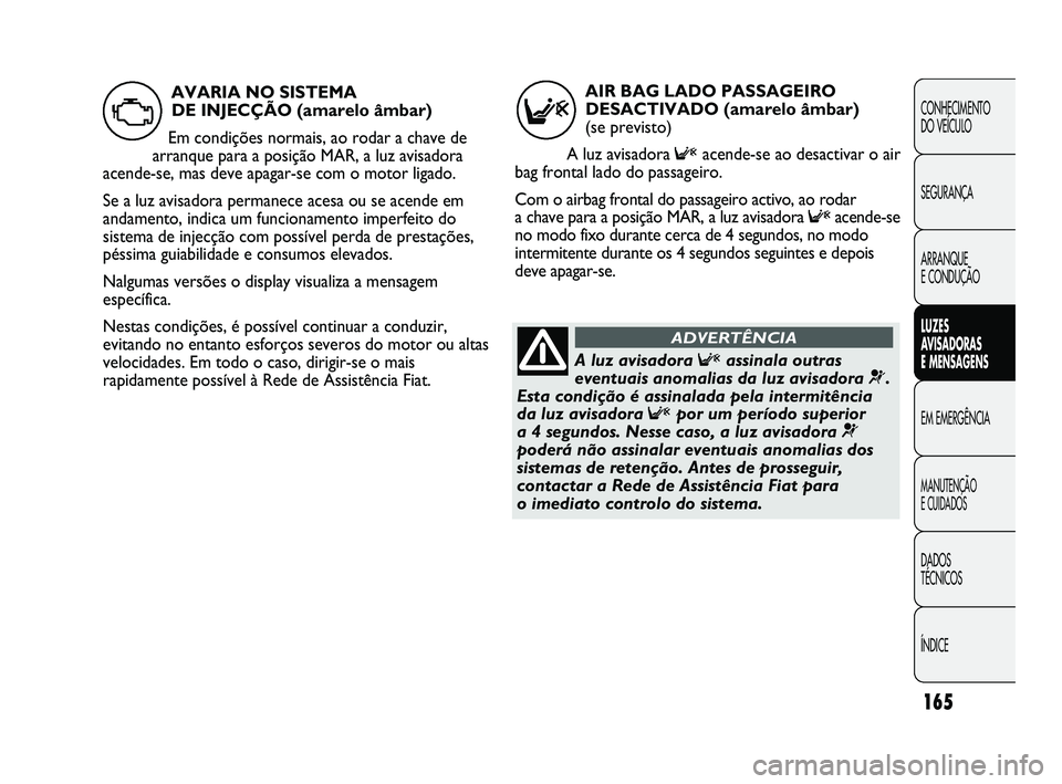 FIAT DUCATO 2009 Manual de Uso e Manutenção (in Portuguese) 165
CONHECIMENTO
DO VEÍCULO
SEGURANÇA
ARRANQUE
E CONDUÇÃO
LUZES
AVISADORAS
E MENSAGENS
EM EMERGÊNCIA
MANUTENÇÃO
E CUIDADOS
DADOS
TÉCNICOS
ÍNDICE
AIR BAG LADO PASSAGEIRO
DESACTIVADO (a FIAT DUCATO 2009 Manual de Uso e Manutenção (in Portuguese) 165
CONHECIMENTO
DO VEÍCULO
SEGURANÇA
ARRANQUE
E CONDUÇÃO
LUZES
AVISADORAS
E MENSAGENS
EM EMERGÊNCIA
MANUTENÇÃO
E CUIDADOS
DADOS
TÉCNICOS
ÍNDICE
AIR BAG LADO PASSAGEIRO
DESACTIVADO (a